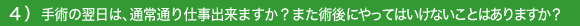 4)手術の翌日は、通常通り仕事出来ますか?また術後にやってはいけないことはありますか?